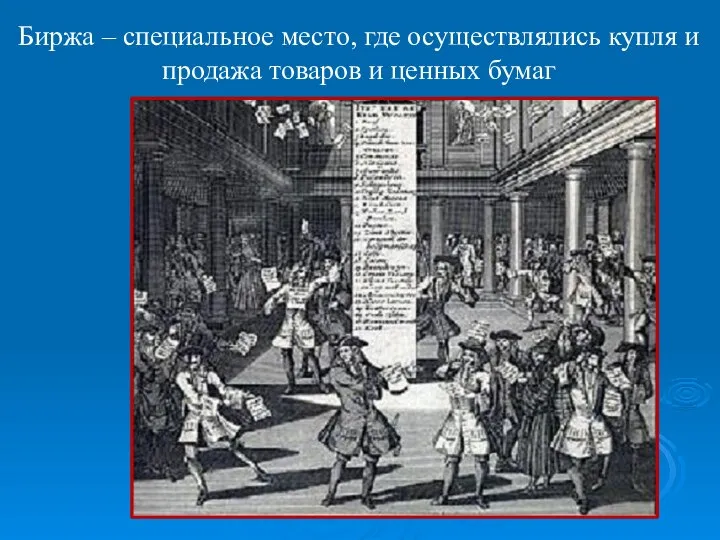 Биржа – специальное место, где осуществлялись купля и продажа товаров и ценных бумаг