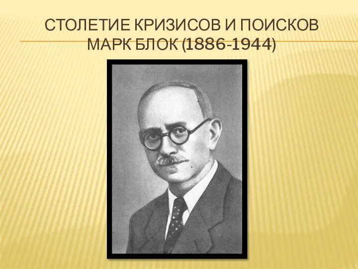 СТОЛЕТИЕ КРИЗИСОВ И ПОИСКОВ МАРК БЛОК (1886-1944)