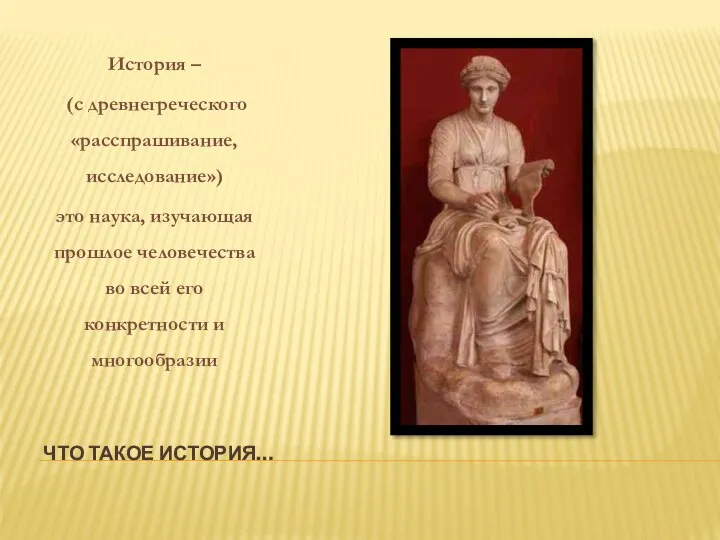 ЧТО ТАКОЕ ИСТОРИЯ… История – (с древнегреческого «расспрашивание, исследование») это наука, изучающая