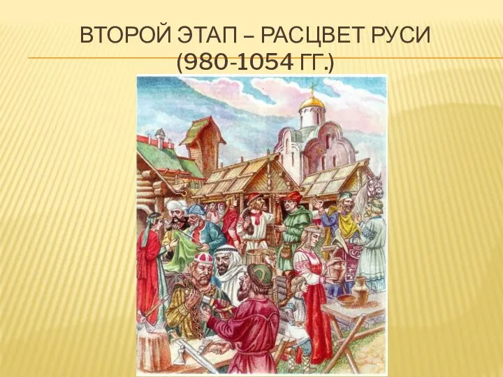 ВТОРОЙ ЭТАП – РАСЦВЕТ РУСИ (980-1054 ГГ.)