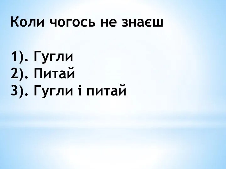 Коли чогось не знаєш 1). Гугли 2). Питай 3). Гугли і питай