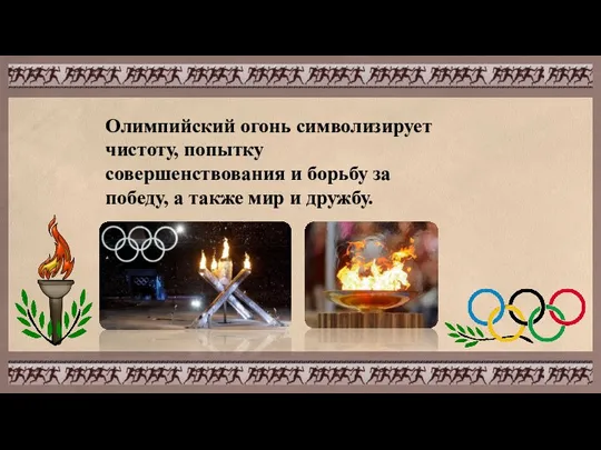 Олимпийский огонь символизирует чистоту, попытку совершенствования и борьбу за победу, а также мир и дружбу.