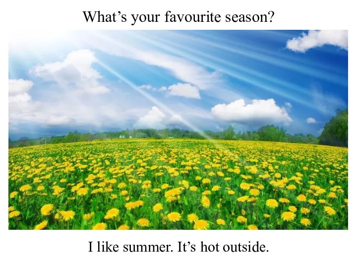 What’s your favourite season? I like summer. It’s hot outside.