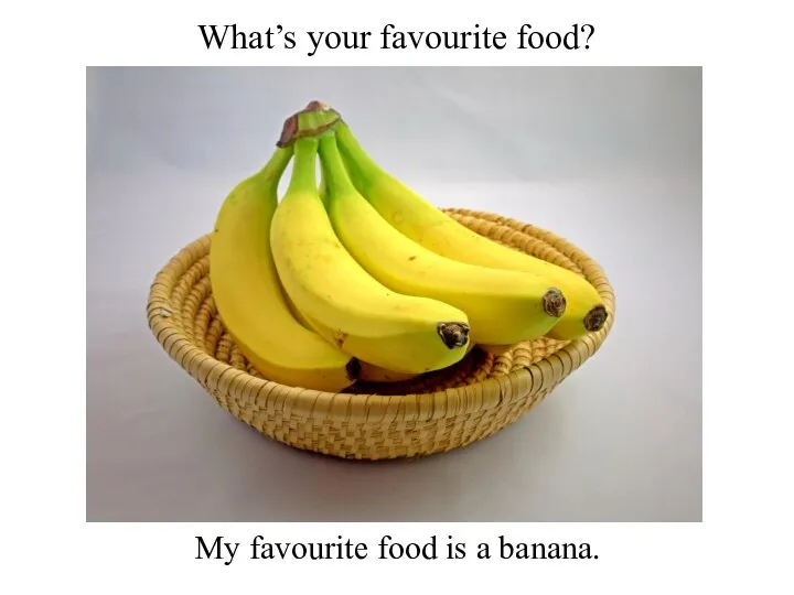 What’s your favourite food? My favourite food is a banana.