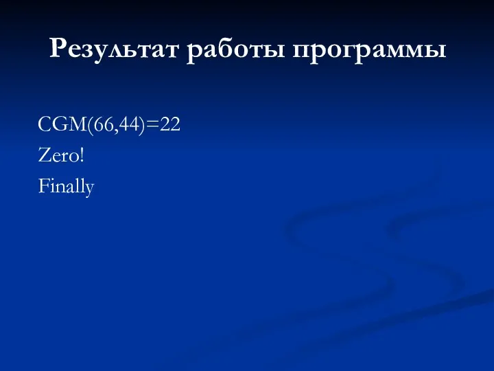 Результат работы программы CGM(66,44)=22 Zero! Finally