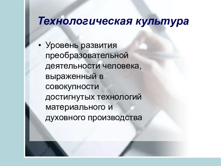 Технологическая культура Уровень развития преобразовательной деятельности человека, выраженный в совокупности достигнутых технологий материального и духовного производства