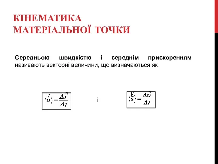 КІНЕМАТИКА МАТЕРІАЛЬНОЇ ТОЧКИ Середньою швидкістю і середнім прискоренням називають векторні величини, що визначаються як і