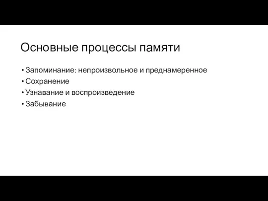 Основные процессы памяти Запоминание: непроизвольное и преднамеренное Сохранение Узнавание и воспроизведение Забывание