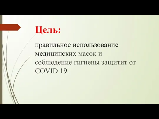 Цель: правильное использование медицинских масок и соблюдение гигиены защитит от COVID 19.