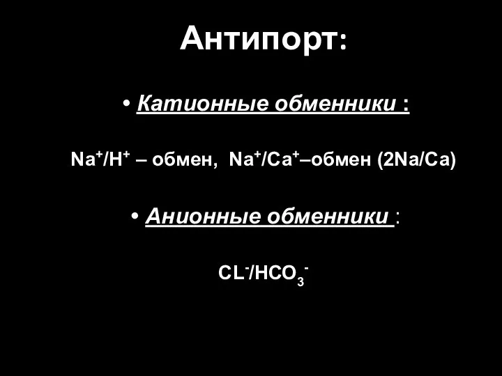 Антипорт: Катионные обменники : Nа+/Н+ – обмен, Nа+/Са+–обмен (2Nа/Са) Анионные обменники : СL-/НСО3-