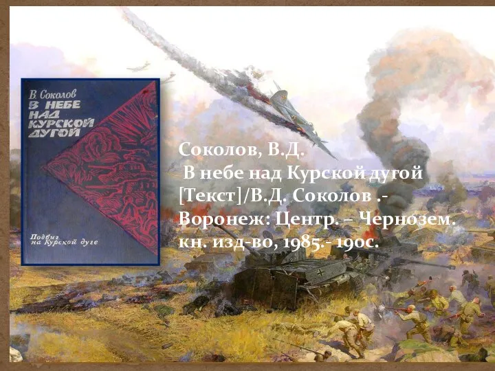 Соколов, В.Д. В небе над Курской дугой [Текст]/В.Д. Соколов .- Воронеж: Центр.