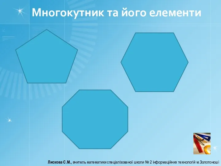 Многокутник та його елементи Лискова С.М., вчитель математики спеціалізованої школи № 2 інформаційних технологій м.Золотоноші