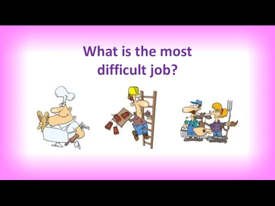 What is the most difficult job?