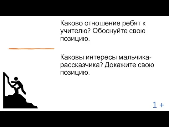 Каково отношение ребят к учителю? Обоснуйте свою позицию. Каковы интересы мальчика-рассказчика? Докажите свою позицию. 1 +