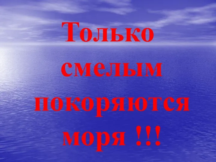 Только смелым покоряются моря !!!