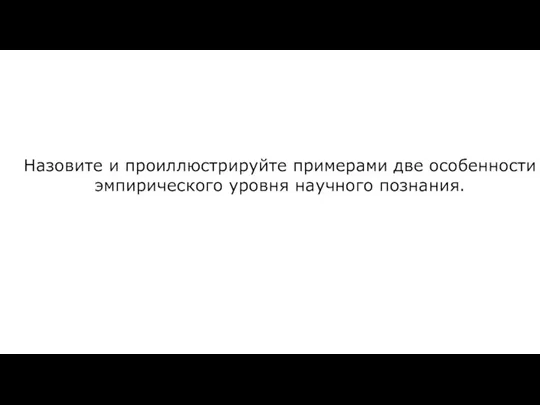 Назовите и проиллюстрируйте примерами две особенности эмпирического уровня научного познания.