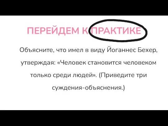 ПЕРЕЙДЕМ К ПРАКТИКЕ Объясните, что имел в виду Йоганнес Бехер, утверждая: «Человек