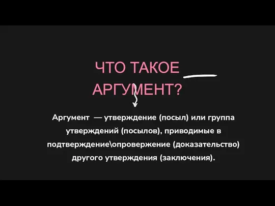 ЧТО ТАКОЕ АРГУМЕНТ? Аргумент — утверждение (посыл) или группа утверждений (посылов), приводимые