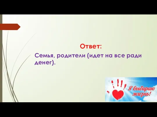 Ответ: Семья, родители (идет на все ради денег).