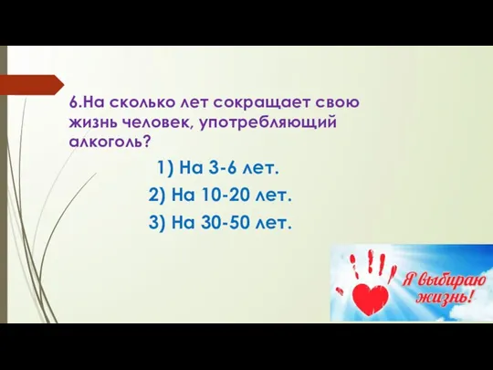 6.На сколько лет сокращает свою жизнь человек, употребляющий алкоголь? 1) На 3-6