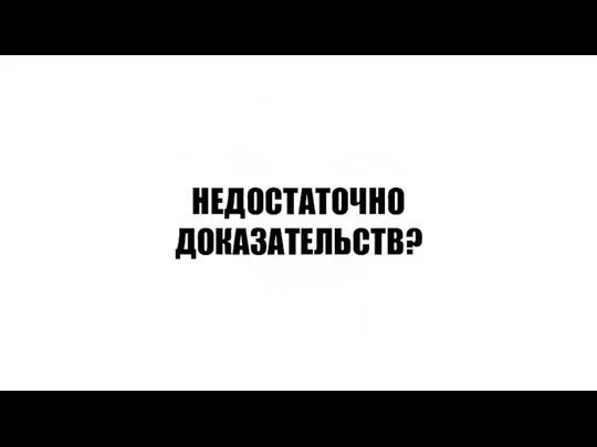 НЕДОСТАТОЧНО ДОКАЗАТЕЛЬСТВ?