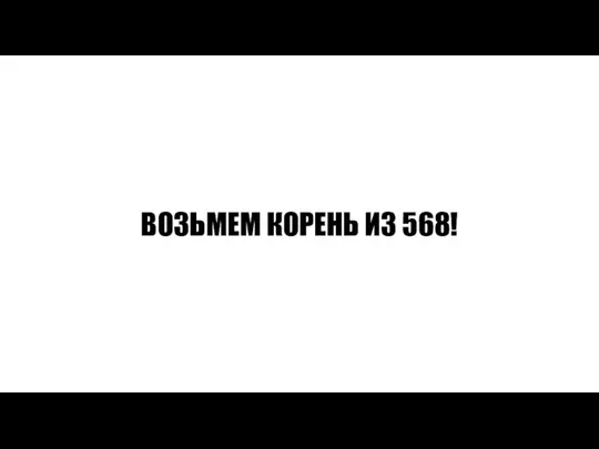 ВОЗЬМЕМ КОРЕНЬ ИЗ 568!