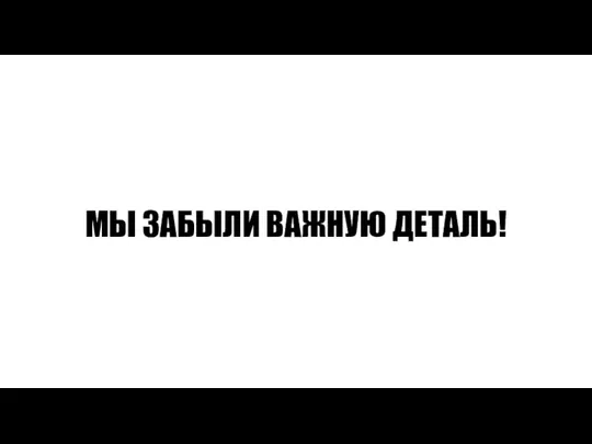 МЫ ЗАБЫЛИ ВАЖНУЮ ДЕТАЛЬ!