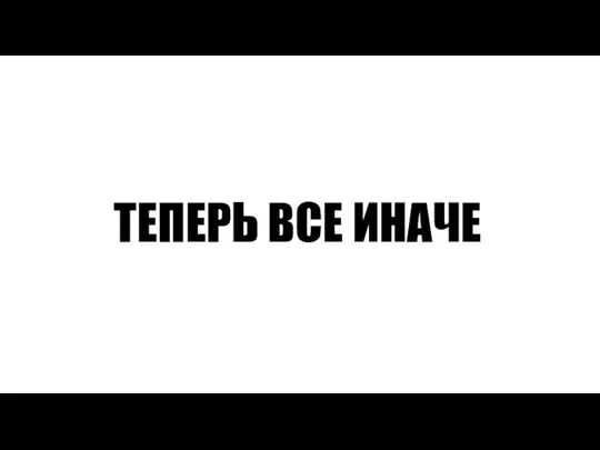 ТЕПЕРЬ ВСЕ ИНАЧЕ