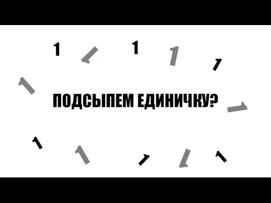 ПОДСЫПЕМ ЕДИНИЧКУ? 1 1 1 1 1 1 1 1 1 1 1 1