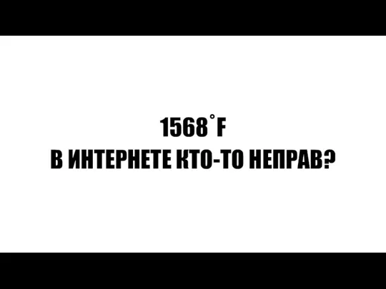 1568˚F В ИНТЕРНЕТЕ КТО-ТО НЕПРАВ?