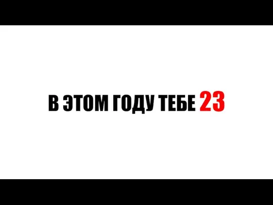 В ЭТОМ ГОДУ ТЕБЕ 23