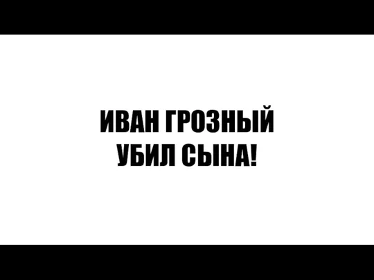 ИВАН ГРОЗНЫЙ УБИЛ СЫНА!