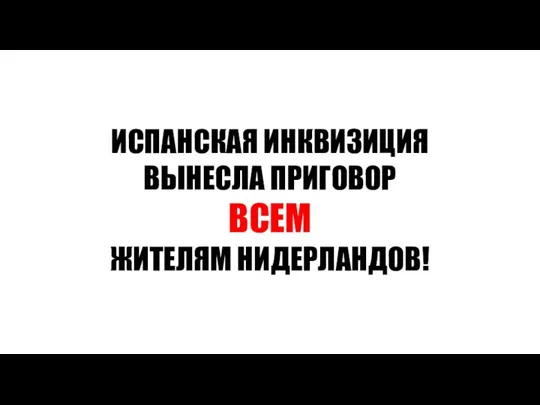 ИСПАНСКАЯ ИНКВИЗИЦИЯ ВЫНЕСЛА ПРИГОВОР ВСЕМ ЖИТЕЛЯМ НИДЕРЛАНДОВ!