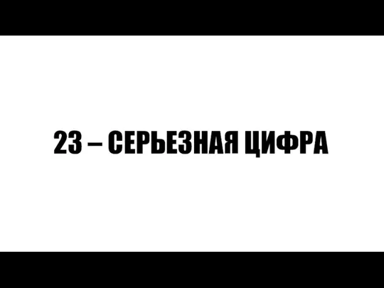 23 – СЕРЬЕЗНАЯ ЦИФРА