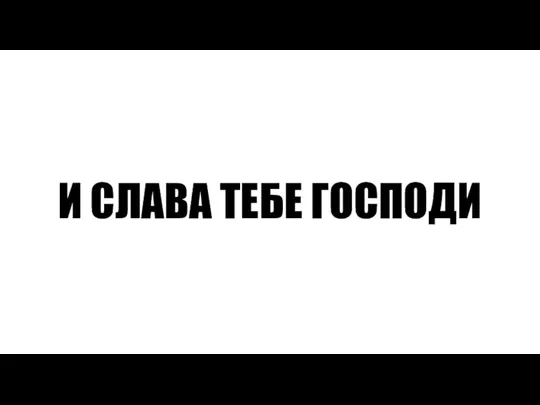 И СЛАВА ТЕБЕ ГОСПОДИ