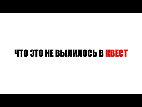 ЧТО ЭТО НЕ ВЫЛИЛОСЬ В КВЕСТ