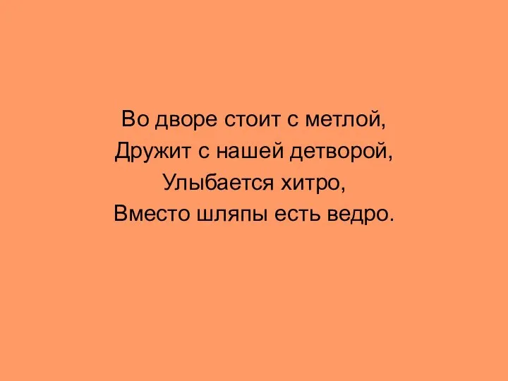 Во дворе стоит с метлой, Дружит с нашей детворой, Улыбается хитро, Вместо шляпы есть ведро.