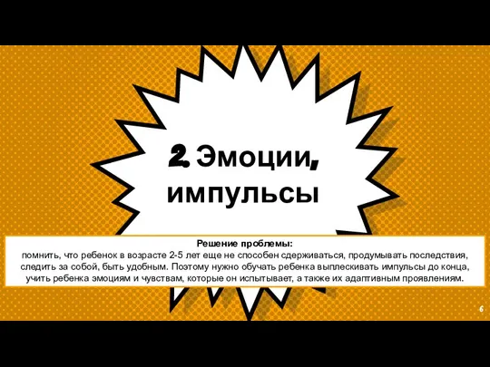 2. Эмоции, импульсы Решение проблемы: помнить, что ребенок в возрасте 2-5 лет