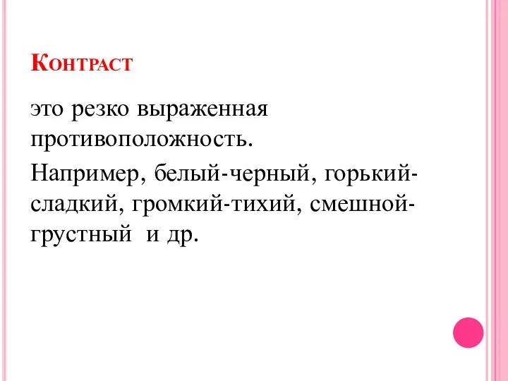 Контраст это резко выраженная противоположность. Например, белый-черный, горький-сладкий, громкий-тихий, смешной-грустный и др.