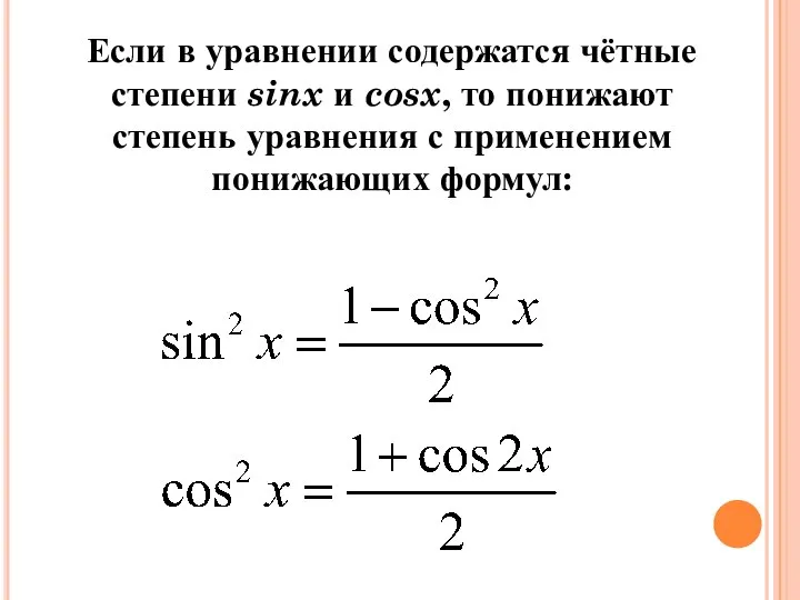 Если в уравнении содержатся чётные степени sinx и cosx, то понижают степень