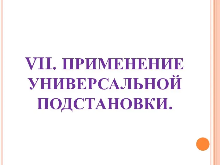 VII. ПРИМЕНЕНИЕ УНИВЕРСАЛЬНОЙ ПОДСТАНОВКИ.