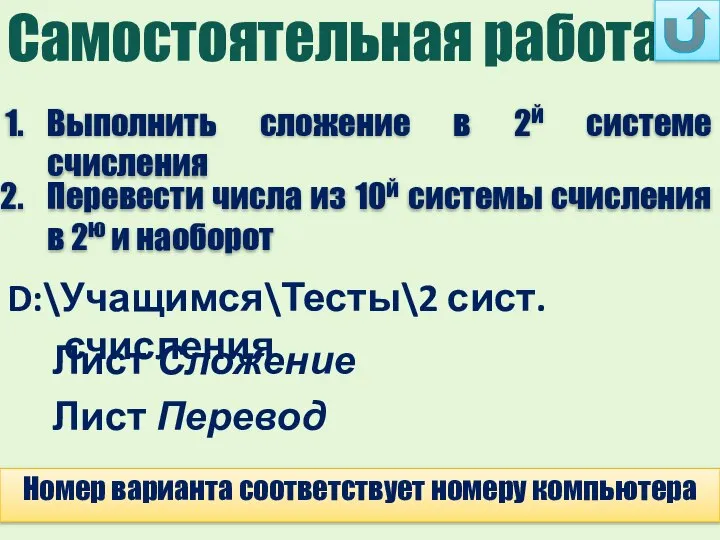 Самостоятельная работа Номер варианта соответствует номеру компьютера D:\Учащимся\Тесты\2 сист. счисления Лист Сложение