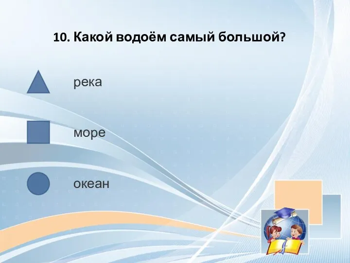 10. Какой водоём самый большой? река море океан