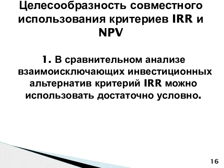 1. В сравнительном анализе взаимоисключающих инвестиционных альтернатив критерий IRR можно использовать достаточно