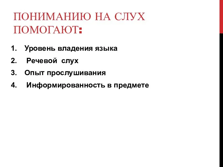 ПОНИМАНИЮ НА СЛУХ ПОМОГАЮТ: Уровень владения языка Речевой слух Опыт прослушивания Информированность в предмете