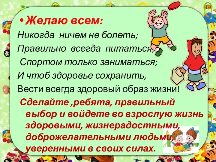 Желаю всем: Никогда ничем не болеть; Правильно всегда питаться; Спортом только заниматься;