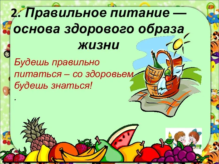 2. Правильное питание —основа здорового образа жизни Будешь правильно питаться – со здоровьем будешь знаться! .