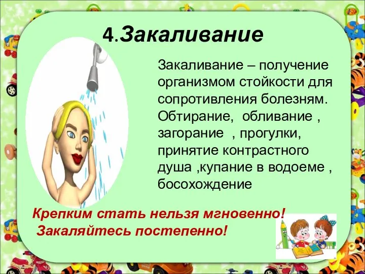 4.Закаливание Закаливание – получение организмом стойкости для сопротивления болезням. Обтирание, обливание ,