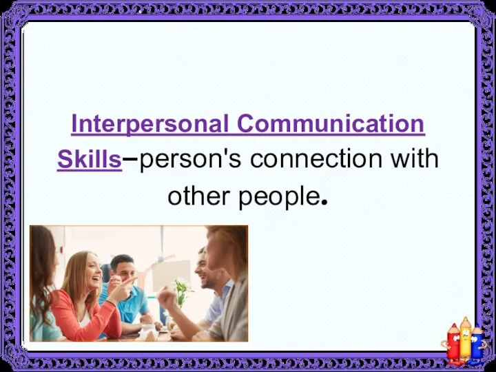 Interpersonal Communication Skills–person's connection with other people.