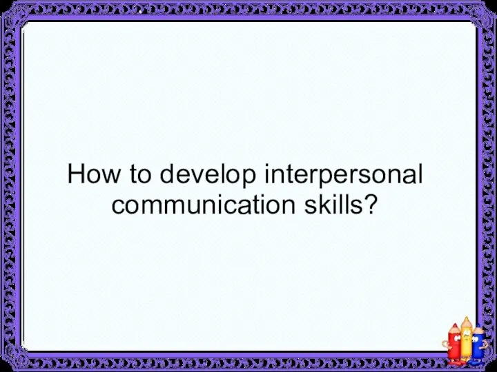 How to develop interpersonal communication skills?